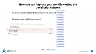 www.eliftech.com
How you can improve your workflow using the
JavaScript console
▪ Console.count, Console.time and Console.timeEnd
▪ Console.trace and Console.assert
More info here
 