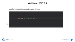 www.eliftech.com
WebStorm 2017.3.1
▪ Adding interpolation inside template strings;
For more details press here.
 