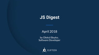 JS Digest
April 2018
by Oleksii Boyko ,
Software Developer
 