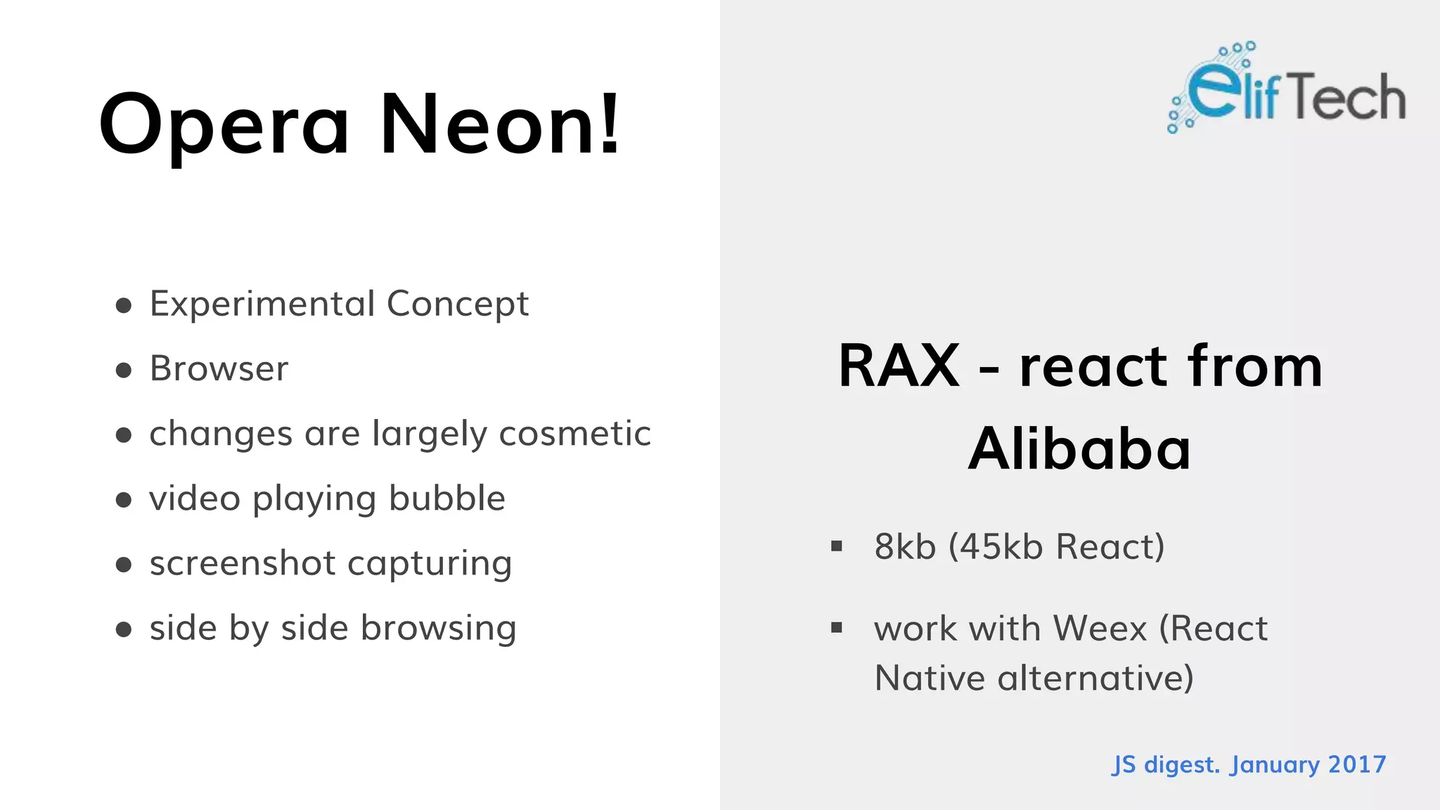 Opera Neon!
● Experimental Concept
● Browser
● changes are largely cosmetic
● video playing bubble
● screenshot capturing
● side by side browsing
RAX - react from
Alibaba
 8kb (45kb React)
 work with Weex (React
Native alternative)
JS digest. January 2017
 