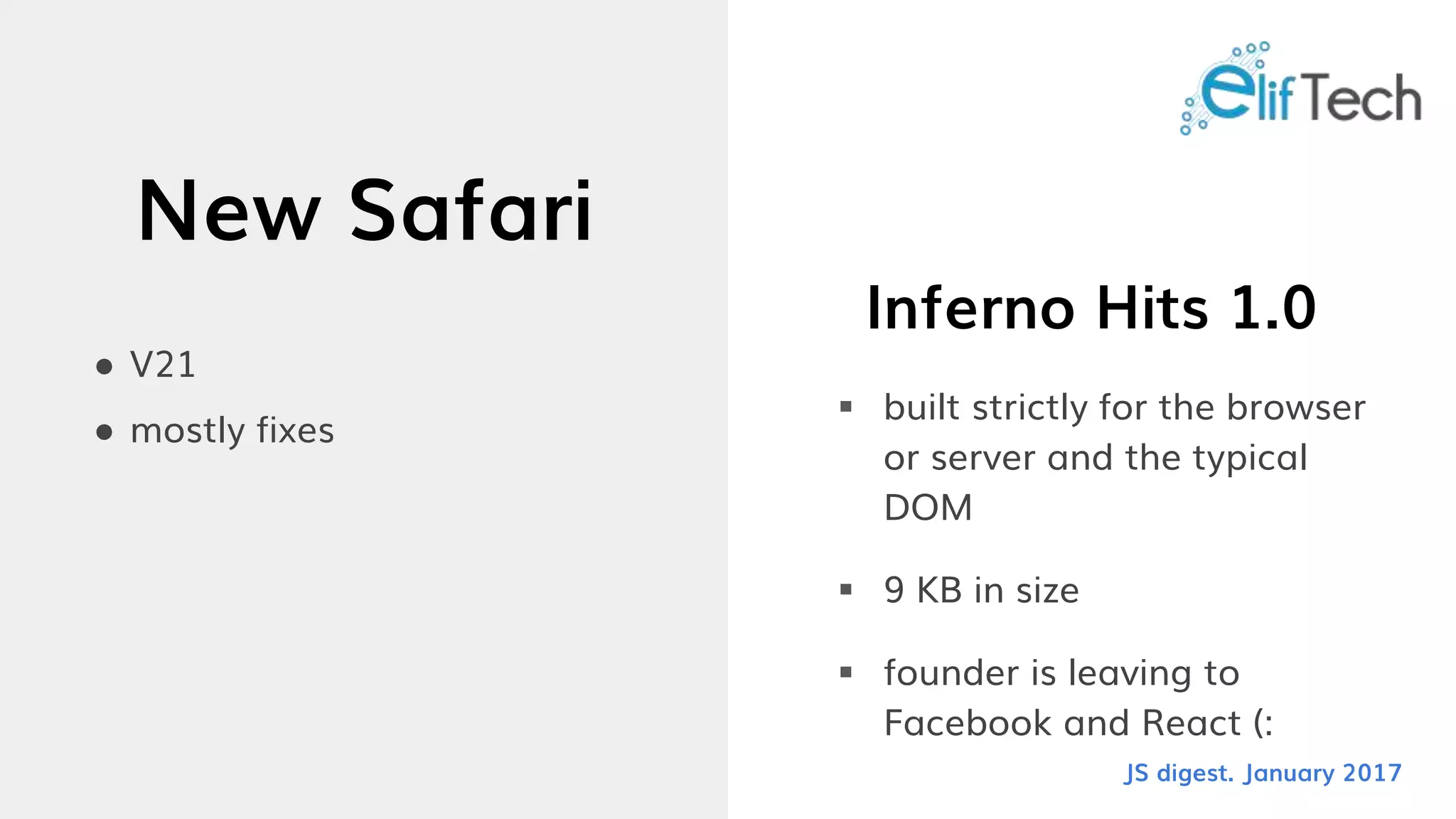 New Safari
● V21
● mostly fixes
Inferno Hits 1.0
 built strictly for the browser
or server and the typical
DOM
 9 KB in size
 founder is leaving to
Facebook and React (:
JS digest. January 2017
 