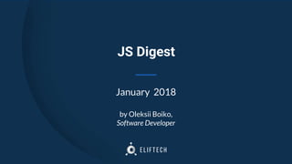 JS Digest
by Oleksii Boiko,
Software Developer
January 2018
 