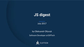 JS digest
July 2017
by Oleksandr Oliynyk
Software Developer at ElifTech
 