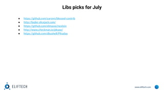 www.eliftech.com
● https://github.com/yaronn/blessed-contrib
● http://bojler.slicejack.com/
● https://github.com/elmasse/nextein
● http://www.checkman.io/please/
● https://github.com/dbushell/Pikaday
Libs picks for July
 