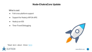 www.eliftech.com
Node-ChakraCore Update
What is cool:
● Full cross-platform support
● Support for Node.js API (N-API)
● Node.js on iOS
● Time-Travel Debugging
*Read more about these here
 
