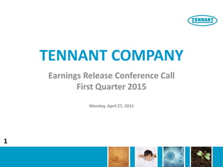TENNANT COMPANY
Earnings Release Conference Call
First Quarter 2015
Monday, April 27, 2015
1
 