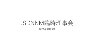 JSDNNM臨時理事会
2023年3月29日
 