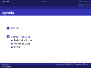 Overview                    docco                               JsDoc-Toolkit
                                                                ...
                                                                .............
                                                                .....




Agenda



      1 docco


      2 JsDoc-Toolkit
             Introduction
             Annotations
             Tips




                                      .      .      .      .     .      .

@yyfrankyy                          Yet Another JavaScript Programmer f2e.us
JsDoc的使用
 