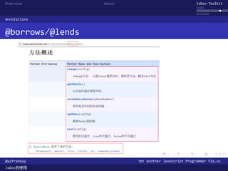 Overview          docco                               JsDoc-Toolkit
                                                      ...
                                                      .............
                                                      .....
Annotations


@borrows/@lends




                            .      .      .      .     .      .

@yyfrankyy                Yet Another JavaScript Programmer f2e.us
JsDoc的使用
 