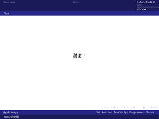 Overview     docco                               JsDoc-Toolkit
                                                 ...
                                                 .............
                                                 .....
Tips




             谢谢！




                       .      .      .      .     .      .

@yyfrankyy           Yet Another JavaScript Programmer f2e.us
JsDoc的使用
 