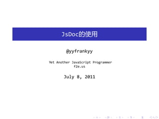 JsDoc的使用

         @yyfrankyy

Yet Another JavaScript Programmer
             f2e.us


       July 8, 2011




                      .     .       .   .   .   .
 