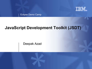 Eclipse Demo Camp




JavaScript Development Toolkit (JSDT)


         Deepak Azad
 