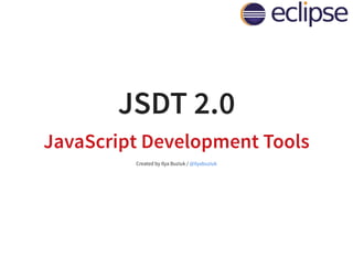 JSDT 2.0
JavaScript Development Tools
Created by Ilya Buziuk / @ilyabuziuk
 