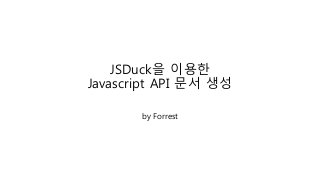 JSDuck을 이용한
Javascript API 문서 생성
by Forrest
 