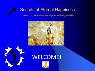 Secrets of Eternal Happiness
- based on the timeless teachings of the Bhagavad Gita
WELCOME!
 