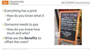 BCCRDM Conclusions
»Everything has a price
› How do you know what it
is?
»Someone needs to pay
› How do you know how
much and who?
»What are the Benefits to
offset the costs?
1127/06/2017 Business Case and Costing for RDM
 