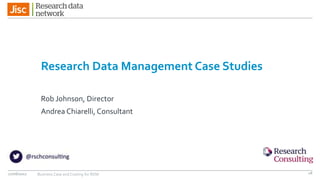 Research Data Management Case Studies
Rob Johnson, Director
Andrea Chiarelli, Consultant
27/06/2017 Business Case and Costing for RDM 18
 