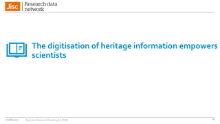 The digitisation of heritage information empowers
scientists
27/06/2017 Business Case and Costing for RDM 28
 