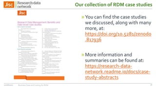 Our collection of RDM case studies
»You can find the case studies
we discussed, along with many
more, at:
https://doi.org/10.5281/zenodo
.817936
»More information and
summaries can be found at:
https://research-data-
network.readme.io/docs/case-
study-abstracts
27/06/2017 Business Case and Costing for RDM 31
 