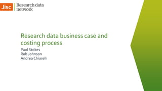 Paul Stokes
Research data business case and
costing process
Rob Johnson
Andrea Chiarelli
 