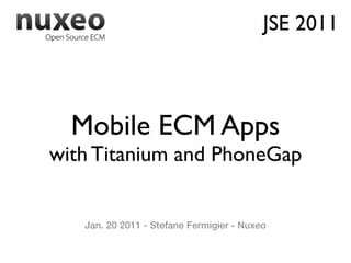 JSE 2011



  Mobile ECM Apps
with Titanium and PhoneGap


   Jan. 20 2011 - Stefane Fermigier - Nuxeo
 