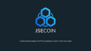 JSECOIN
A BROWSER MINED CRYPTOCURRENCY BUILT FOR THE WEB
 