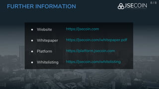 FURTHER INFORMATION
● Website
● Whitepaper
● Platform
● Whitelisting
8 / 8
https://jsecoin.com
https://jsecoin.com/whitepa...