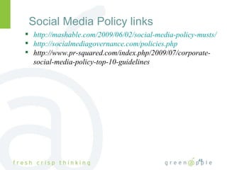 Social Media Policy links http://mashable.com/2009/06/02/social-media-policy-musts/ http://socialmediagovernance.com/policies.php http://www.pr-squared.com/index.php/2009/07/corporate-social-media-policy-top-10-guidelines 
