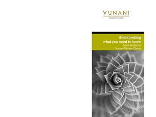 Stockbroking 
what you need to know 
Mark Weetman 
Vunani Private Clients 
 