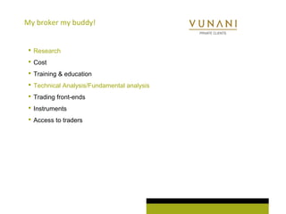 My broker my buddy! 
 Research 
 Cost 
 Training & education 
 Technical Analysis/Fundamental analysis 
 Trading front-ends 
 Instruments 
 Access to traders 
 