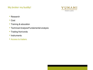 My broker my buddy! 
 Research 
 Cost 
 Training & education 
 Technical Analysis/Fundamental analysis 
 Trading front-ends 
 Instruments 
 Access to traders 
 