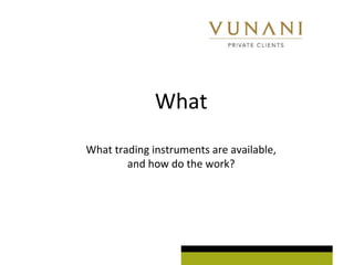 What 
What trading instruments are available, 
and how do the work? 
 