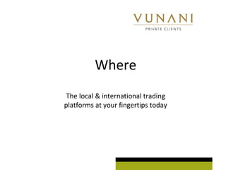 Where 
The local & international trading 
platforms at your fingertips today 
 