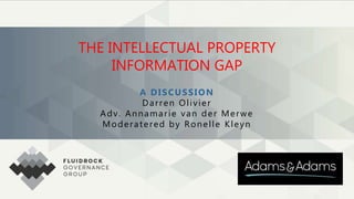 THE INTELLECTUAL PROPERTY
INFORMATION GAP
A DISCUSSION
Darren Olivier
Adv. Annamarie van der Merwe
Moderatered by Ronelle Kleyn
 