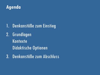 Agenda
1. Denkanstöße zum Einstieg
2. Grundlagen
Kontexte
Didaktische Optionen
3. Denkanstöße zum Abschluss
 