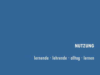 NUTZUNG
lernende ∙ lehrende ∙ alltag ∙ lernen
 