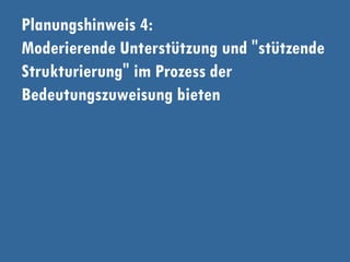 Planungshinweis 4:
Moderierende Unterstützung und "stützende
Strukturierung" im Prozess der
Bedeutungszuweisung bieten
 