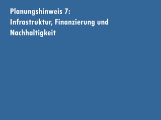Planungshinweis 7:
Infrastruktur, Finanzierung und
Nachhaltigkeit
 