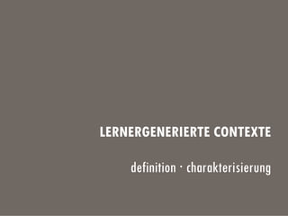 LERNERGENERIERTE CONTEXTE
definition · charakterisierung
 