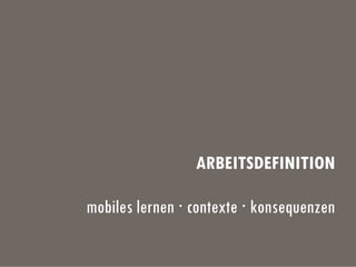 ARBEITSDEFINITION
mobiles lernen · contexte · konsequenzen
 