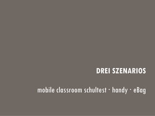 DREI SZENARIOS
mobile classroom schultest · handy · eBag
 