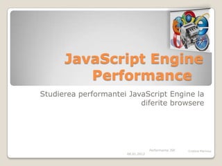 JavaScript Engine
         Performance
Studierea performantei JavaScript Engine la
                          diferite browsere




                                   Performanta JSE   Cristina Mariniuc
                      08.01.2012
 