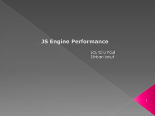 JS Engine Performance
               Scutariu Paul
               Stirban Ionut




                               1
 