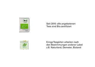 Seit 2010: alle angebotenen
Tees sind Bio-zertifiziert
EinigeTeegärten arbeiten nach
den Bestimmungen anderer Label
z.B. Naturland, Demeter, Bioland
 
