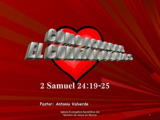 CÓMO AGRADAR EL CORAZÓN DE DIOS 2 Samuel 24:19-25 Pastor: Antonio Valverde Iglesia Evangelica Apostólica del Nombre de Jesús en Murcia 