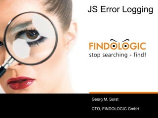 JS Error Logging
Georg M. Sorst
CTO, FINDOLOGIC GmbH
 