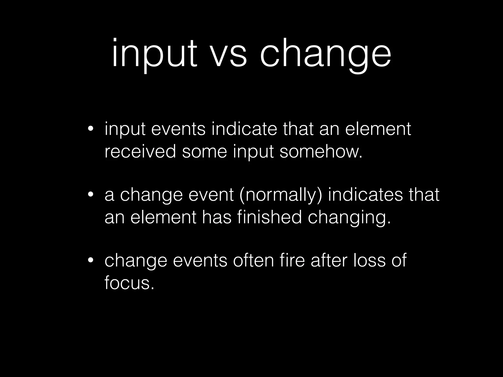 detecting content change • Don't look at click, keydown, keyup, keypress, etc events. • look for 'change' or 'input' events. • This works for touch devices. • This works for assisted devices. 