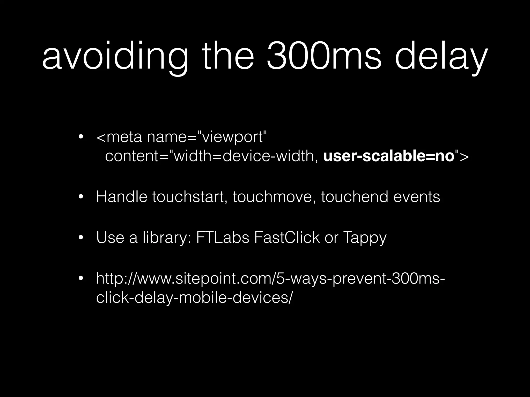 touch events • Get mapped to mouse & click events • touchstart, touchmove, touchend • mouseover, mousemove, mousedown, mouseup, click • 300ms delay 
