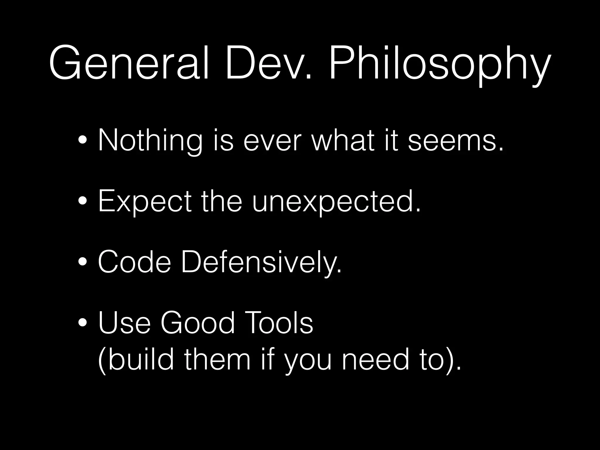 General Dev. Philosophy • Nothing is ever what it seems. • Expect the unexpected. • Code Defensively. • Use Good Tools  (build them if you need to). 