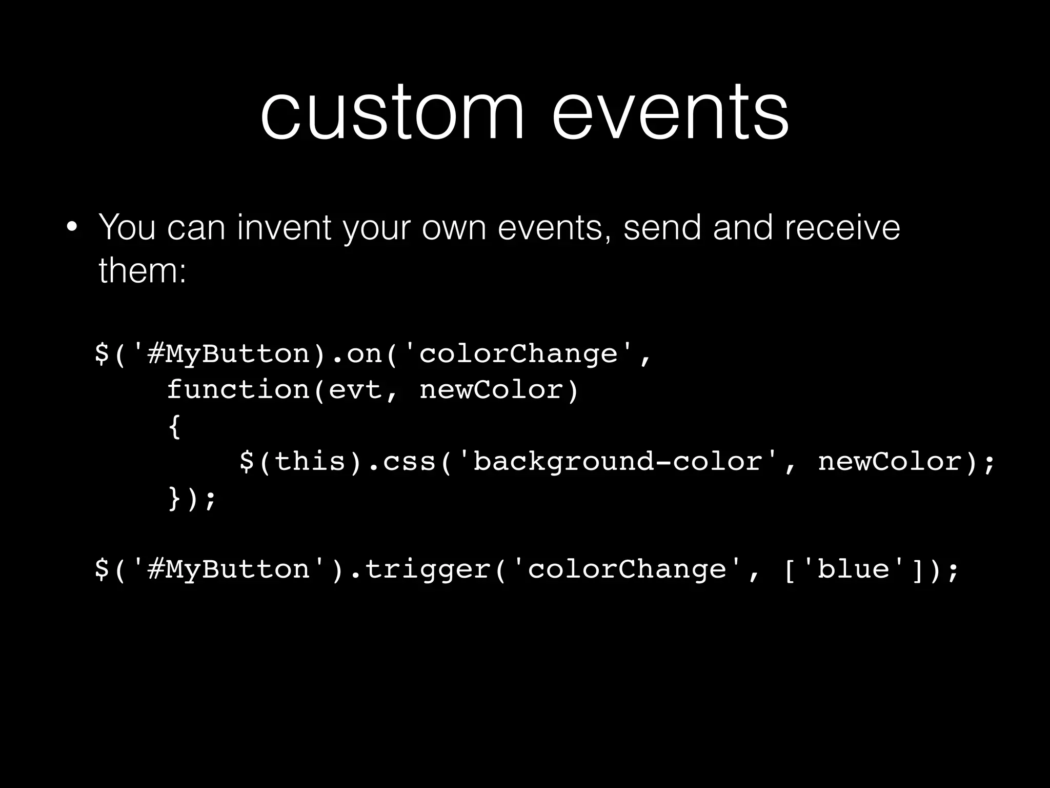 triggering events • You can fake events by triggering them on elements: $('#MyButton').click(); $('#MyForm').submit(); $('#MyInputField').focus(); • You can pass characters, etc if you construct your own events. • You can roll your own events or let a library (eg: jQuery) handle it for you. 
